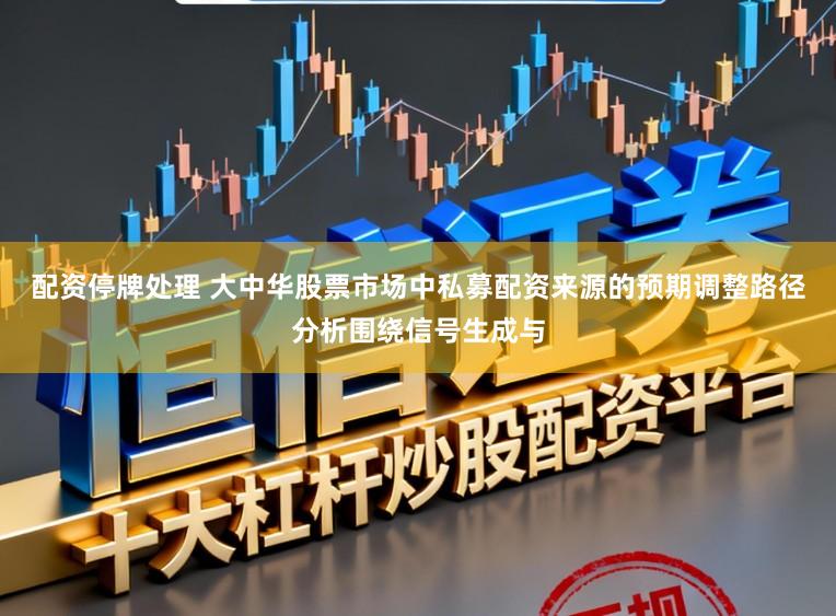 配资停牌处理 大中华股票市场中私募配资来源的预期调整路径分析围绕信号生成与