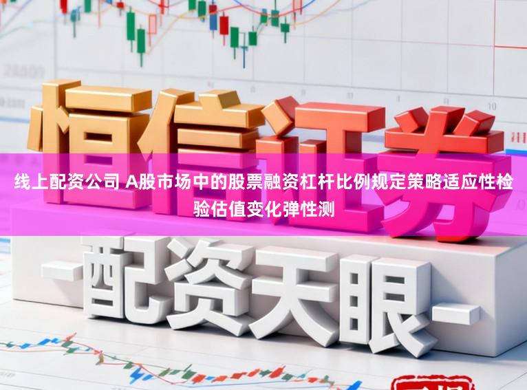 线上配资公司 A股市场中的股票融资杠杆比例规定策略适应性检验估值变化弹性测