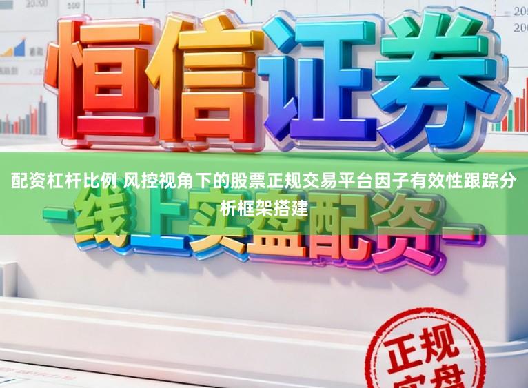 配资杠杆比例 风控视角下的股票正规交易平台因子有效性跟踪分析框架搭建