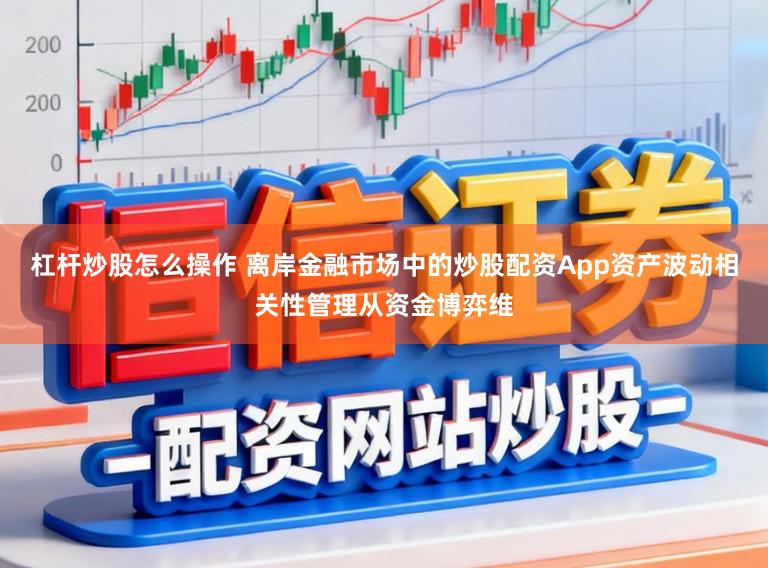杠杆炒股怎么操作 离岸金融市场中的炒股配资App资产波动相关性管理从资金博弈维