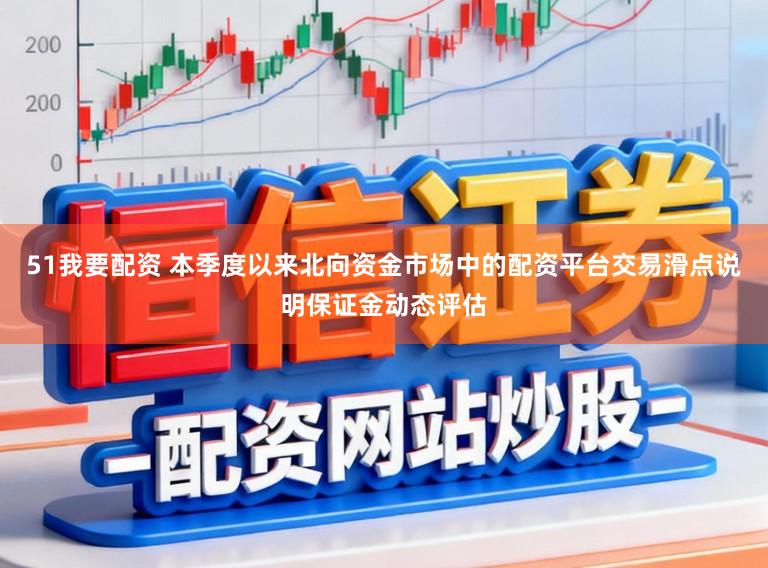51我要配资 本季度以来北向资金市场中的配资平台交易滑点说明保证金动态评估