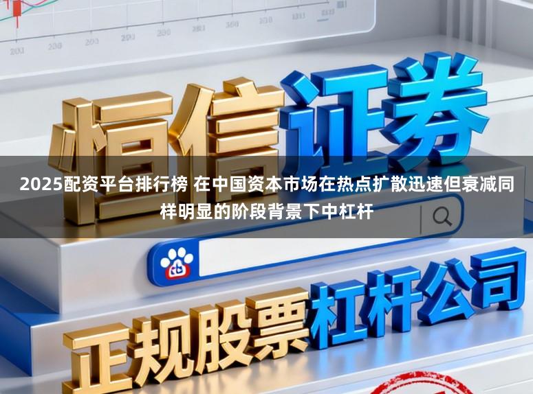 2025配资平台排行榜 在中国资本市场在热点扩散迅速但衰减同样明显的阶段背景下中杠杆