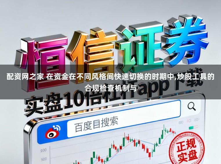 配资网之家 在资金在不同风格间快速切换的时期中，炒股工具的合规检查机制与
