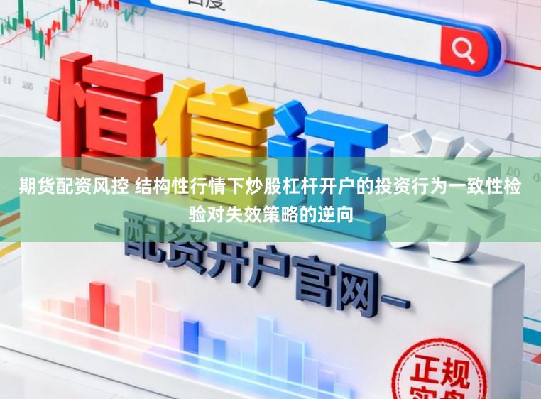 期货配资风控 结构性行情下炒股杠杆开户的投资行为一致性检验对失效策略的逆向