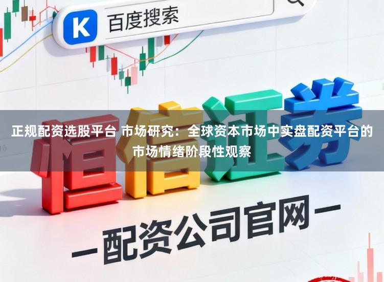 正规配资选股平台 市场研究：全球资本市场中实盘配资平台的市场情绪阶段性观察