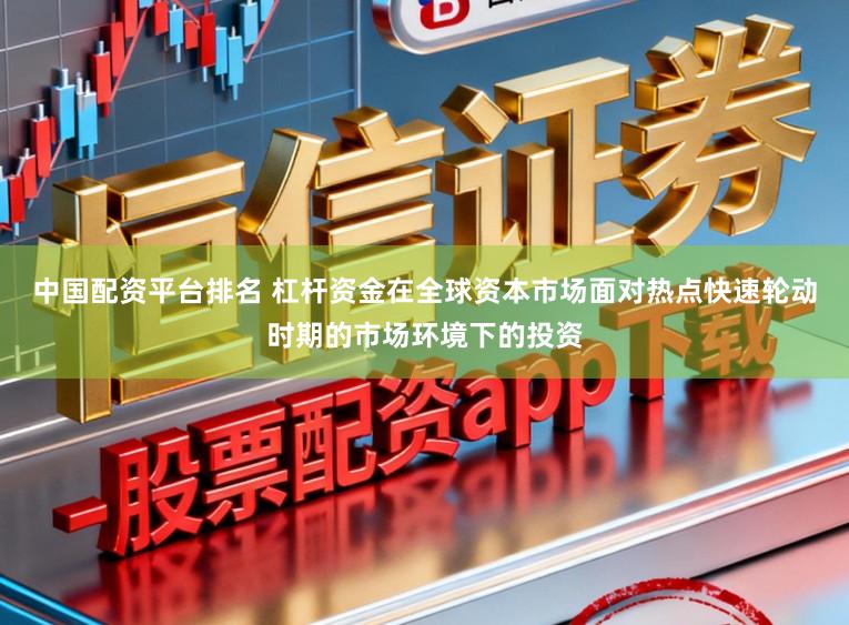 中国配资平台排名 杠杆资金在全球资本市场面对热点快速轮动时期的市场环境下的投资