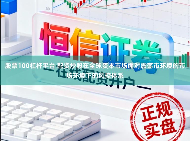 股票100杠杆平台 配资炒股在全球资本市场面对震荡市环境的市场环境下的风控体系