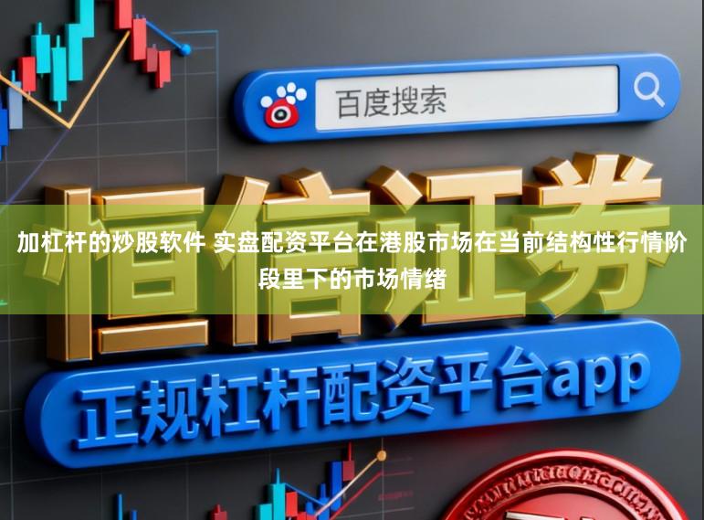 加杠杆的炒股软件 实盘配资平台在港股市场在当前结构性行情阶段里下的市场情绪