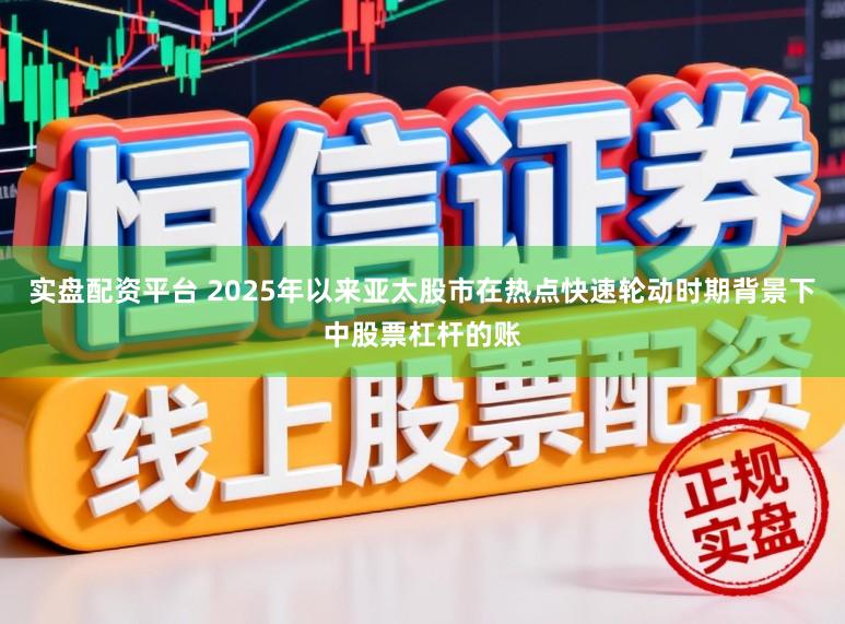 实盘配资平台 2025年以来亚太股市在热点快速轮动时期背景下中股票杠杆的账