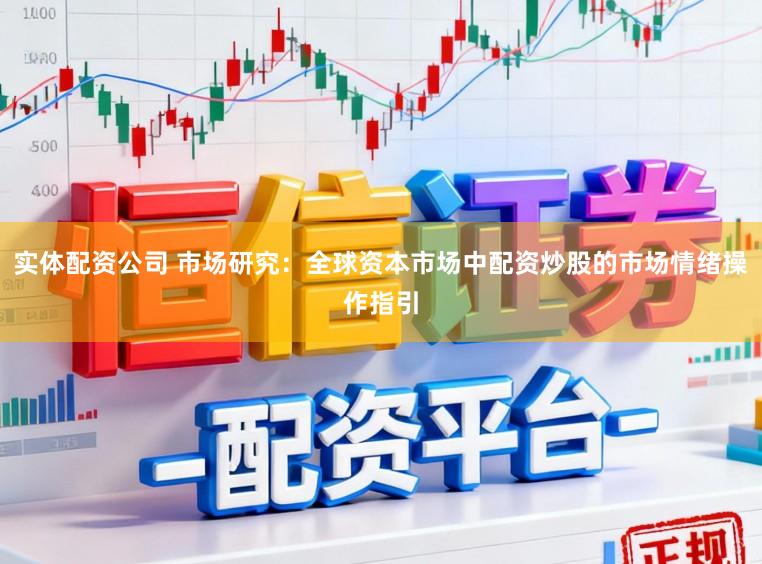 实体配资公司 市场研究：全球资本市场中配资炒股的市场情绪操作指引