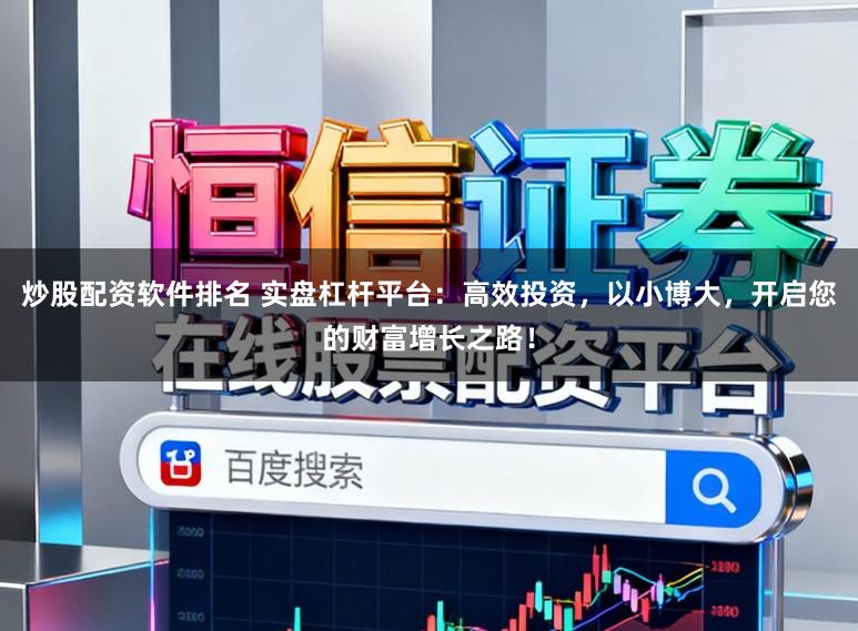炒股配资软件排名 实盘杠杆平台：高效投资，以小博大，开启您的财富增长之路！