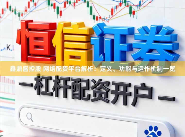 鑫鼎盛控股　 网络配资平台解析：定义、功能与运作机制一览