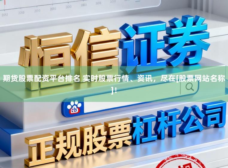 期货股票配资平台排名 实时股票行情、资讯，尽在[股票网站名称]！