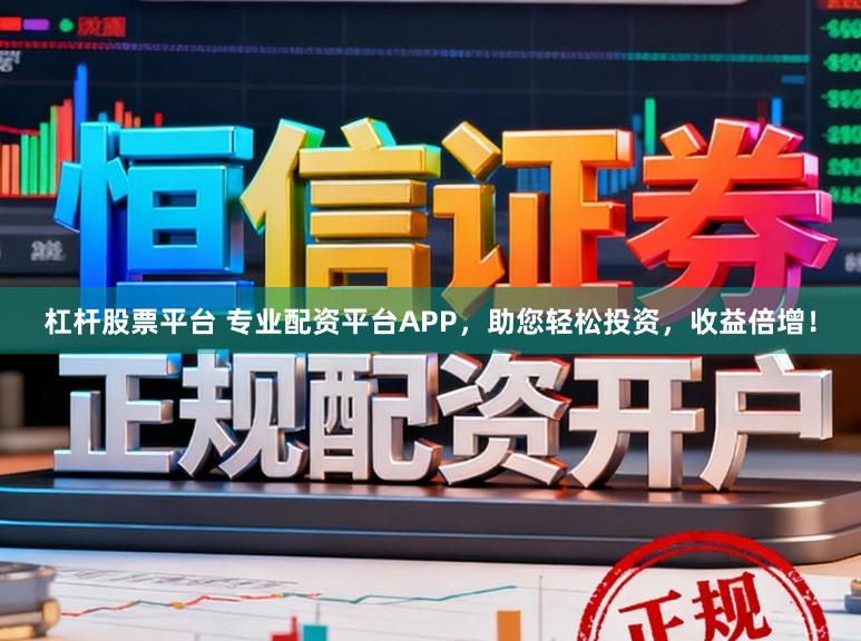杠杆股票平台 专业配资平台APP，助您轻松投资，收益倍增！