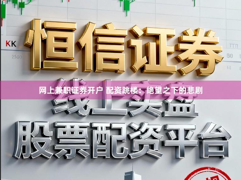 网上兼职证券开户 配资跳楼：绝望之下的悲剧