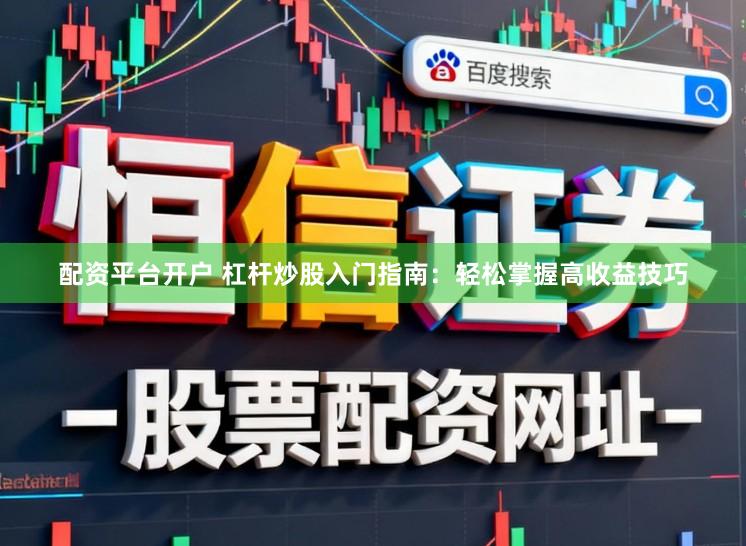 配资平台开户 杠杆炒股入门指南:轻松掌握高收益技巧