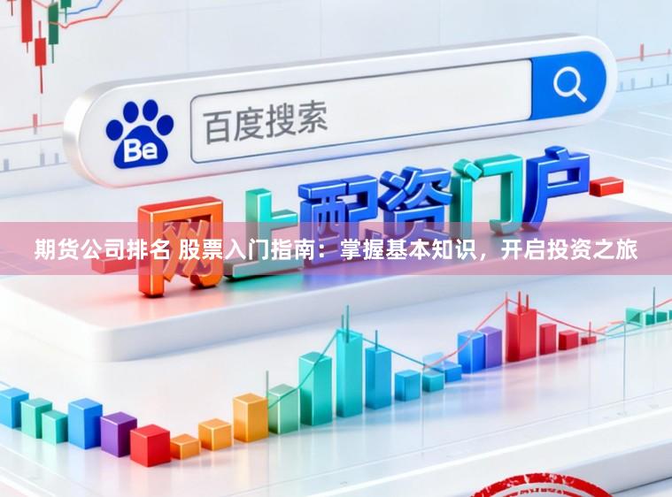 期货公司排名 股票入门指南：掌握基本知识，开启投资之旅
