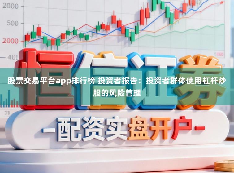 股票交易平台app排行榜 投资者报告：投资者群体使用杠杆炒股的风险管理