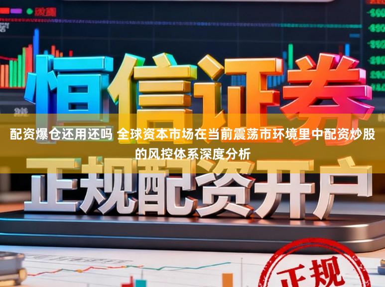 配资爆仓还用还吗 全球资本市场在当前震荡市环境里中配资炒股的风控体系深度分析