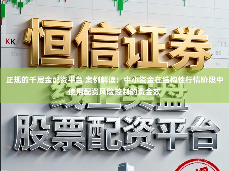 正规的千层金配资平台 案例解读：中小资金在结构性行情阶段中使用配资风险控制的资金效