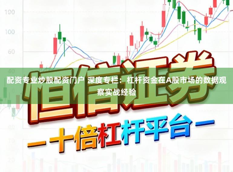 配资专业炒股配资门户 深度专栏：杠杆资金在A股市场的数据观察实战经验