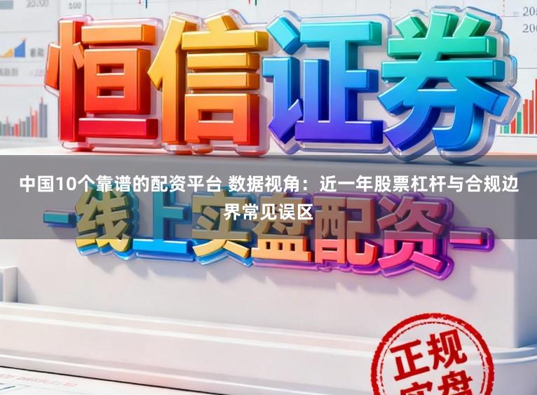 中国10个靠谱的配资平台 数据视角：近一年股票杠杆与合规边界常见误区