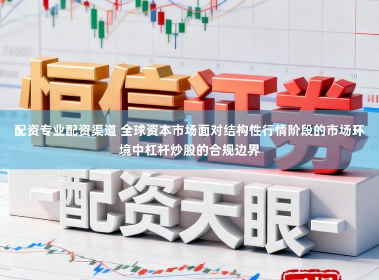 配资专业配资渠道 全球资本市场面对结构性行情阶段的市场环境中杠杆炒股的合规边界