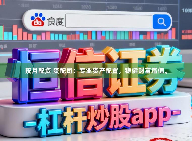 按月配资 资配司：专业资产配置，稳健财富增值。