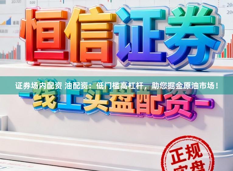 证券场内配资 油配资：低门槛高杠杆，助您掘金原油市场！