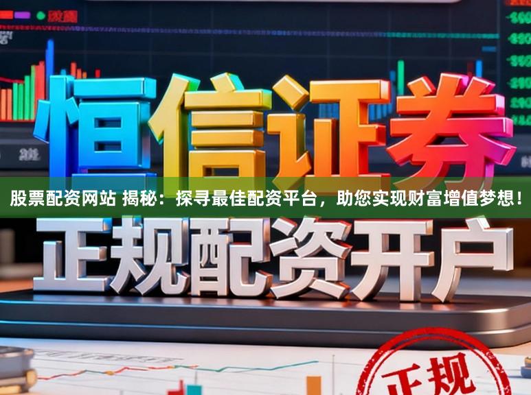 股票配资网站 揭秘：探寻最佳配资平台，助您实现财富增值梦想！