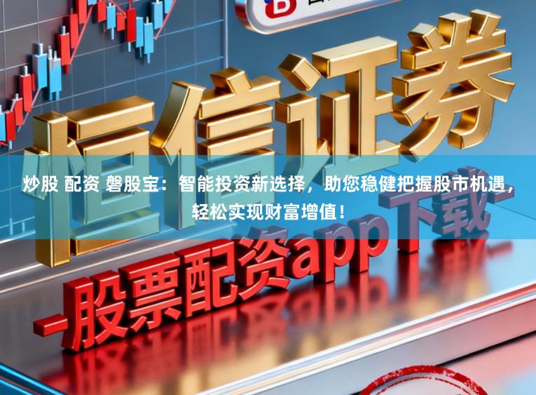 炒股 配资 磐股宝：智能投资新选择，助您稳健把握股市机遇，轻松实现财富增值！