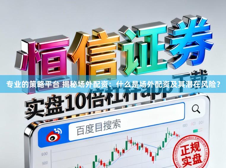 专业的策略平台 揭秘场外配资：什么是场外配资及其潜在风险？