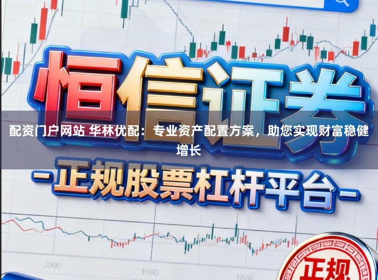 配资门户网站 华林优配:专业资产配置方案,助您实现财富稳健增长