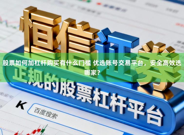 股票如何加杠杆购买有什么门槛 优选账号交易平台，安全高效选哪家？