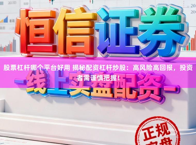 股票杠杆哪个平台好用 揭秘配资杠杆炒股:高风险高回报,投资者需谨慎把握!