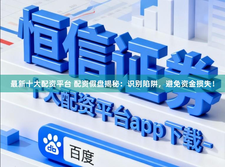 最新十大配资平台 配资假盘揭秘:识别陷阱,避免资金损失!