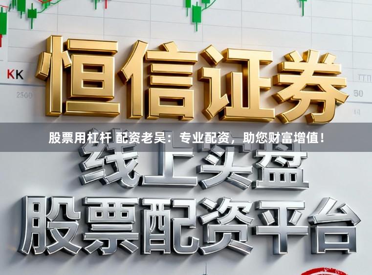 股票用杠杆 配资老吴：专业配资，助您财富增值！
