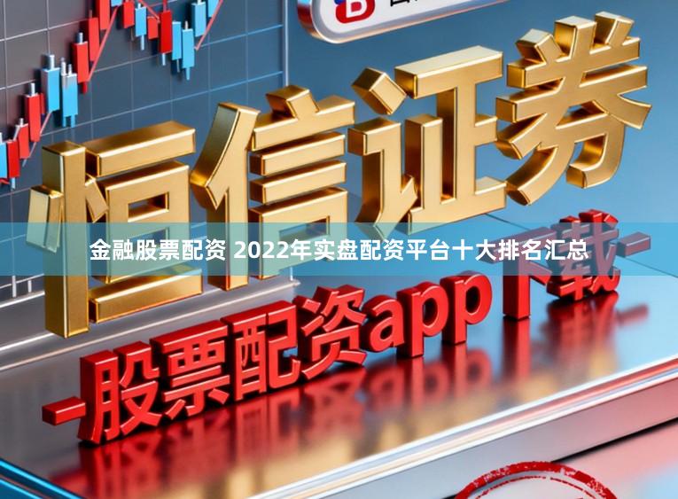 金融股票配资 2022年实盘配资平台十大排名汇总