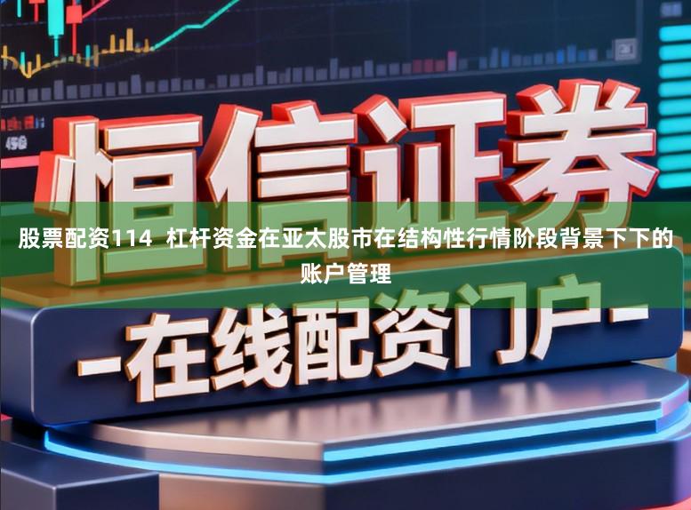 股票配资114  杠杆资金在亚太股市在结构性行情阶段背景下下的账户管理