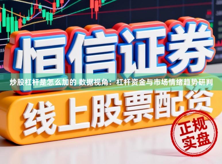 炒股杠杆是怎么加的 数据视角：杠杆资金与市场情绪趋势研判