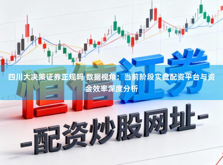 四川大决策证券正规吗 数据视角:当前阶段实盘配资平台与资金效率深度分析