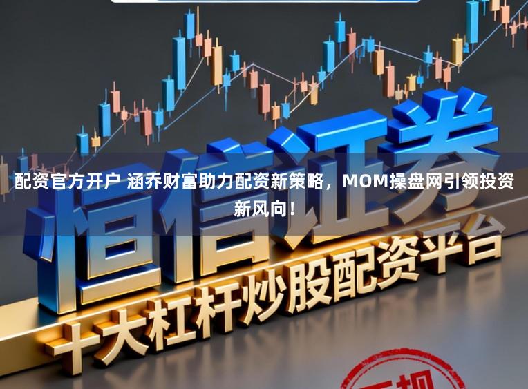 配资官方开户 涵乔财富助力配资新策略，MOM操盘网引领投资新风向！