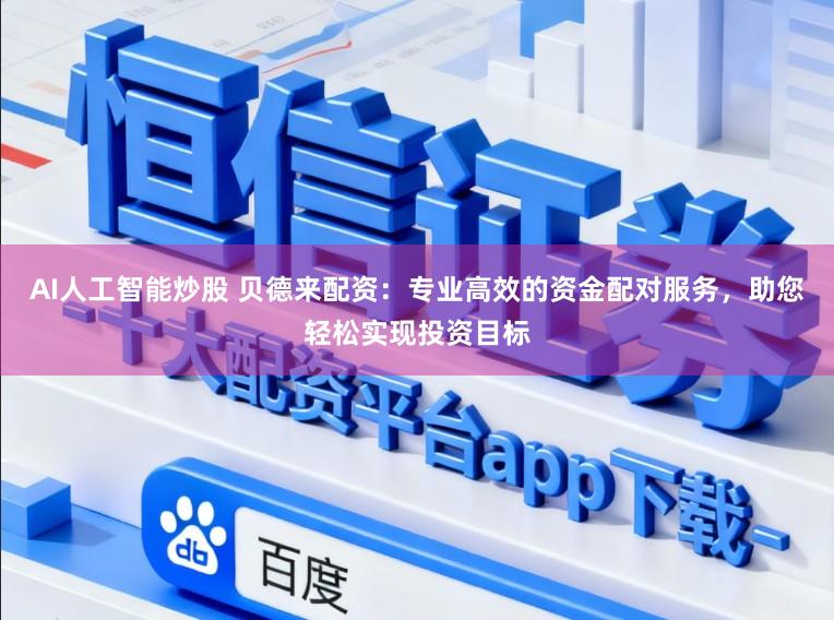 AI人工智能炒股 贝德来配资：专业高效的资金配对服务，助您轻松实现投资目标