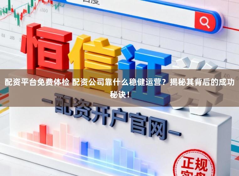 配资平台免费体检 配资公司靠什么稳健运营？揭秘其背后的成功秘诀！