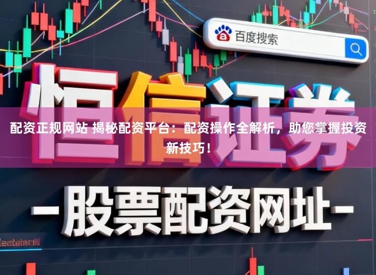 配资正规网站 揭秘配资平台：配资操作全解析，助您掌握投资新技巧！