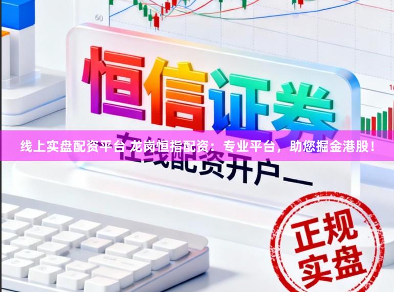 线上实盘配资平台 龙岗恒指配资：专业平台，助您掘金港股！