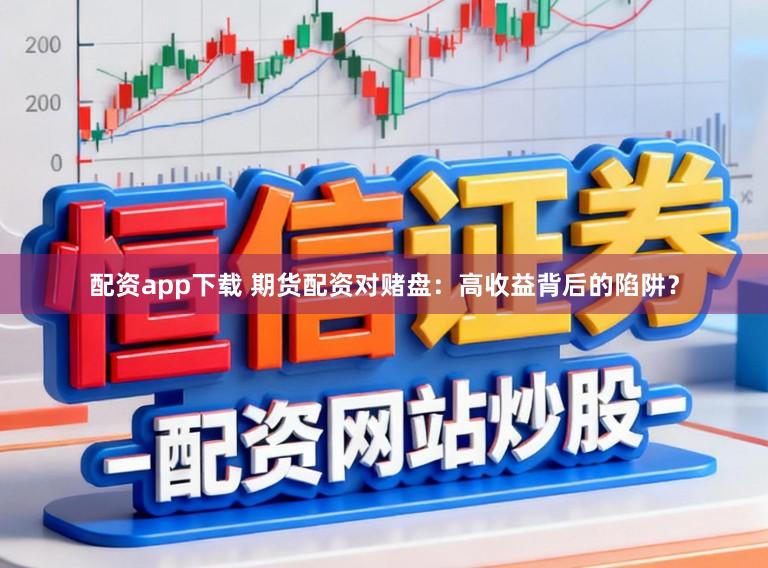 配资app下载 期货配资对赌盘：高收益背后的陷阱？