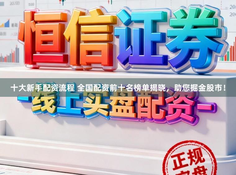 十大新手配资流程 全国配资前十名榜单揭晓，助您掘金股市！