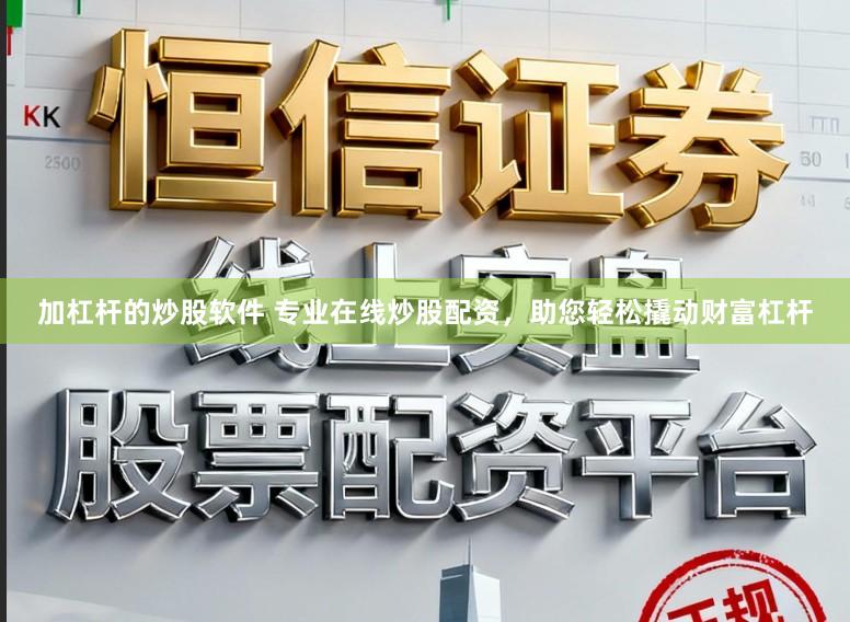 加杠杆的炒股软件 专业在线炒股配资，助您轻松撬动财富杠杆