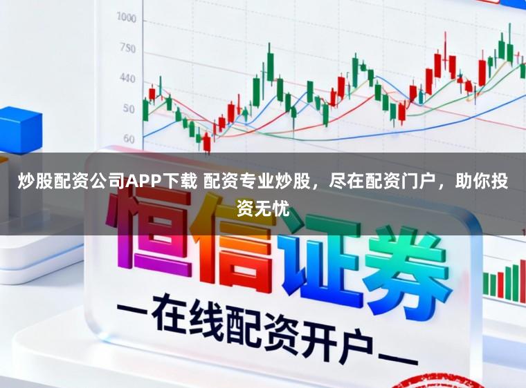 炒股配资公司APP下载 配资专业炒股，尽在配资门户，助你投资无忧